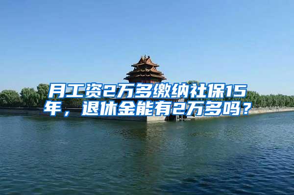 月工资2万多缴纳社保15年，退休金能有2万多吗？