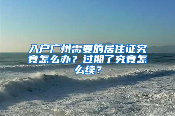 入户广州需要的居住证究竟怎么办？过期了究竟怎么续？