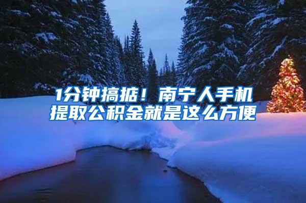 1分钟搞掂！南宁人手机提取公积金就是这么方便