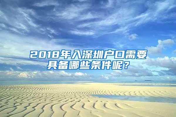 2018年入深圳户口需要具备哪些条件呢？