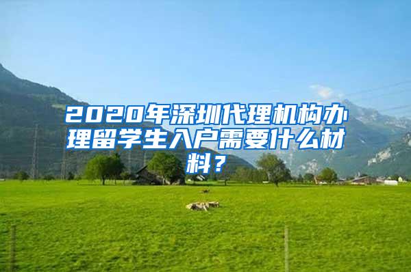 2020年深圳代理机构办理留学生入户需要什么材料？