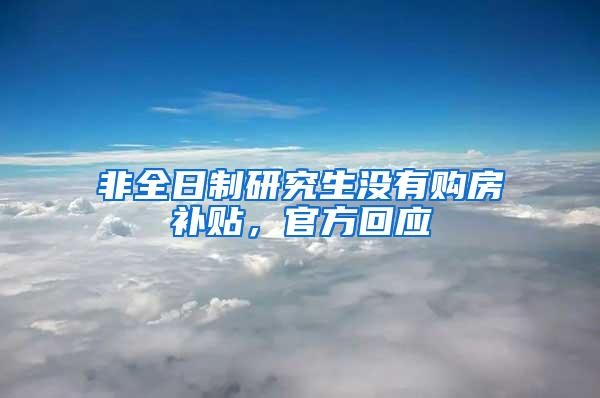 非全日制研究生没有购房补贴，官方回应