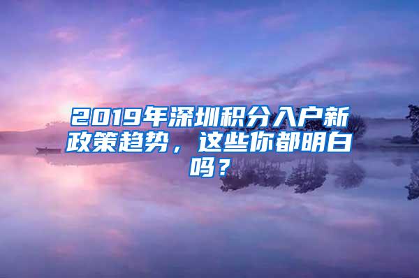 2019年深圳积分入户新政策趋势，这些你都明白吗？