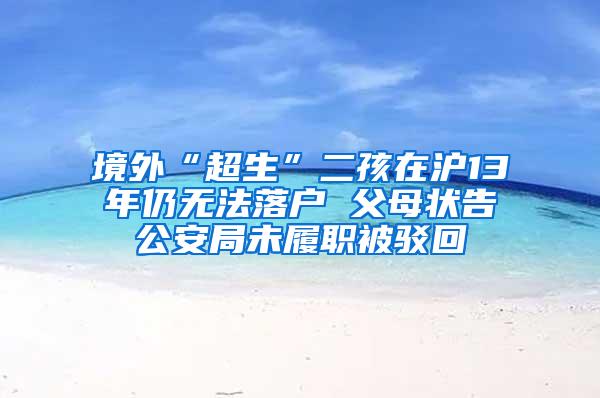 境外“超生”二孩在沪13年仍无法落户 父母状告公安局未履职被驳回