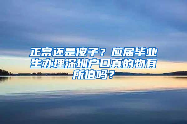 正常还是傻子？应届毕业生办理深圳户口真的物有所值吗？