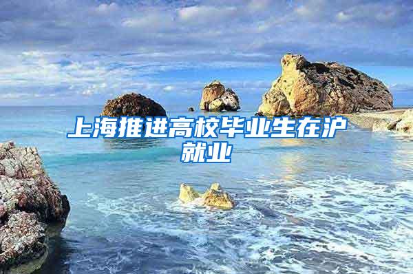 上海推进高校毕业生在沪就业