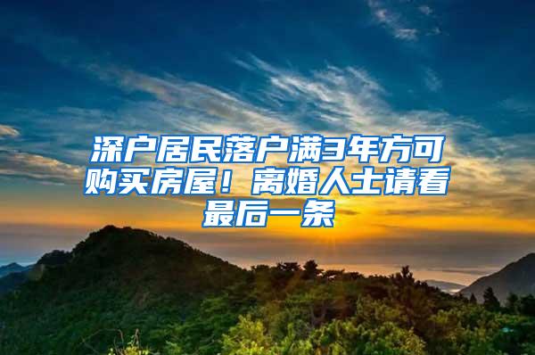 深户居民落户满3年方可购买房屋！离婚人士请看最后一条