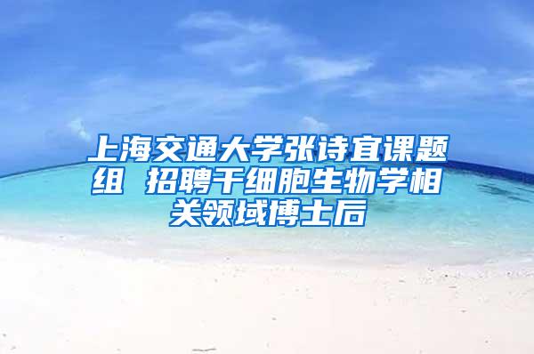 上海交通大学张诗宜课题组 招聘干细胞生物学相关领域博士后