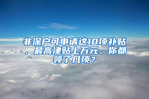 非深户可申请这10项补贴，最高津贴上万元，你都领了几项？