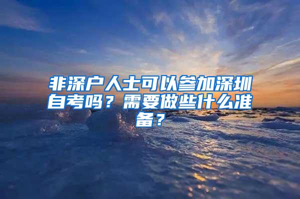 非深户人士可以参加深圳自考吗？需要做些什么准备？