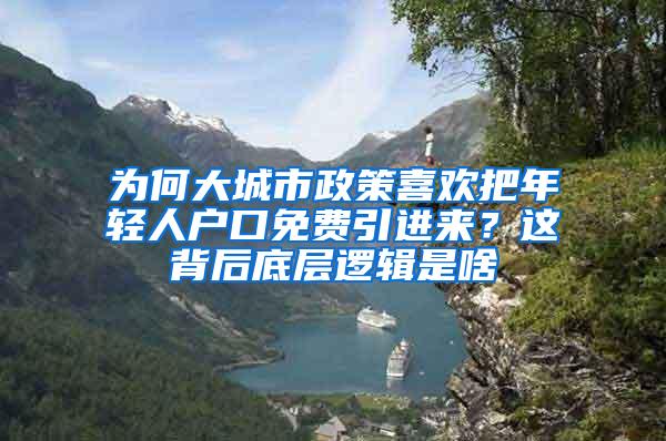 为何大城市政策喜欢把年轻人户口免费引进来？这背后底层逻辑是啥