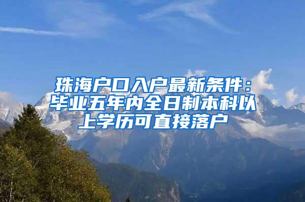 珠海户口入户最新条件：毕业五年内全日制本科以上学历可直接落户