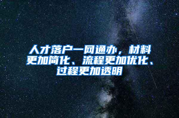 人才落户一网通办，材料更加简化、流程更加优化、过程更加透明