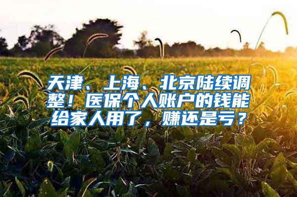 天津、上海、北京陆续调整！医保个人账户的钱能给家人用了，赚还是亏？