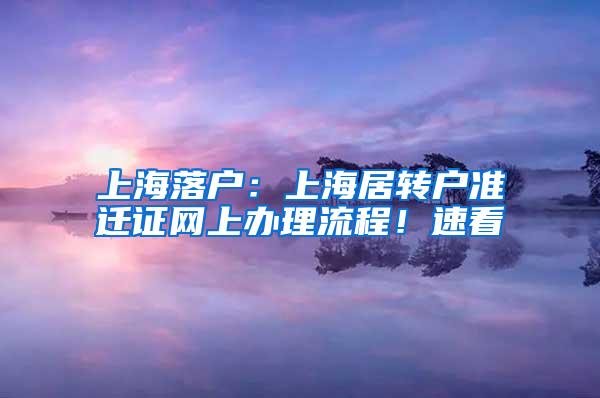 上海落户：上海居转户准迁证网上办理流程！速看