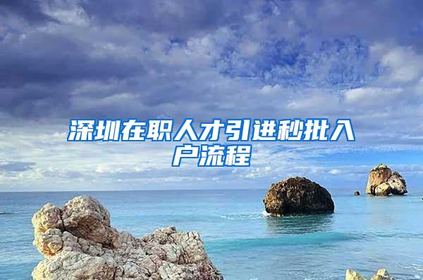 深圳在职人才引进秒批入户流程