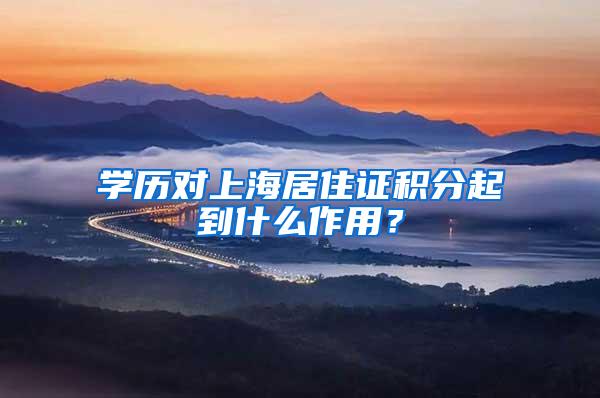 学历对上海居住证积分起到什么作用？