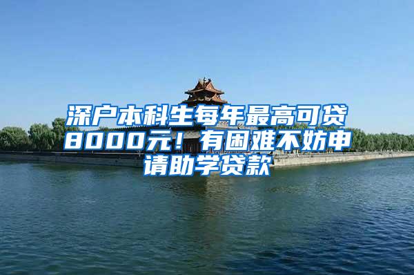 深户本科生每年最高可贷8000元！有困难不妨申请助学贷款