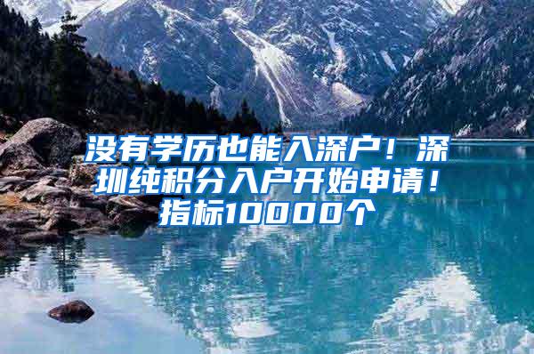 没有学历也能入深户！深圳纯积分入户开始申请！指标10000个