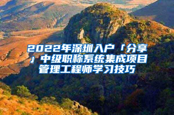 2022年深圳入户「分享」中级职称系统集成项目管理工程师学习技巧