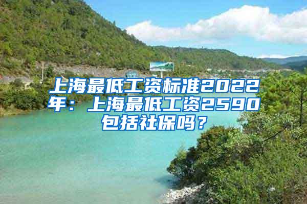 上海最低工资标准2022年：上海最低工资2590包括社保吗？