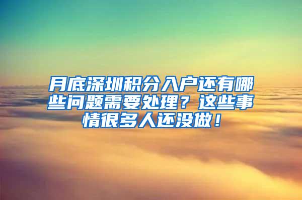 月底深圳积分入户还有哪些问题需要处理？这些事情很多人还没做！