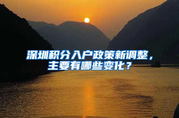 深圳积分入户政策新调整，主要有哪些变化？