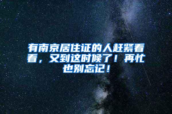 有南京居住证的人赶紧看看，又到这时候了！再忙也别忘记！