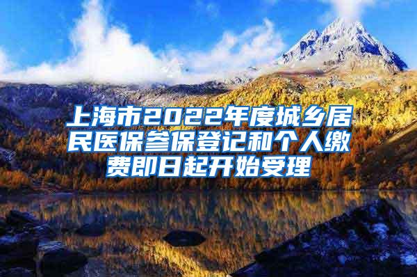 上海市2022年度城乡居民医保参保登记和个人缴费即日起开始受理