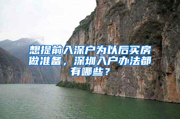 想提前入深户为以后买房做准备，深圳入户办法都有哪些？