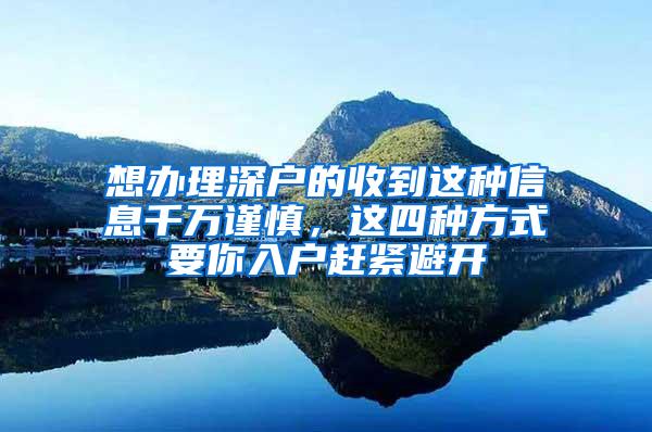 想办理深户的收到这种信息千万谨慎，这四种方式要你入户赶紧避开