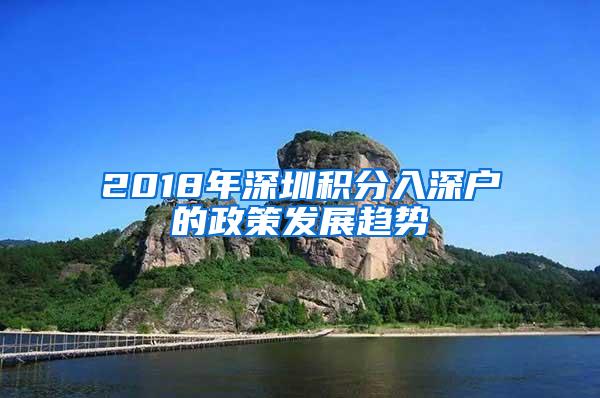 2018年深圳积分入深户的政策发展趋势