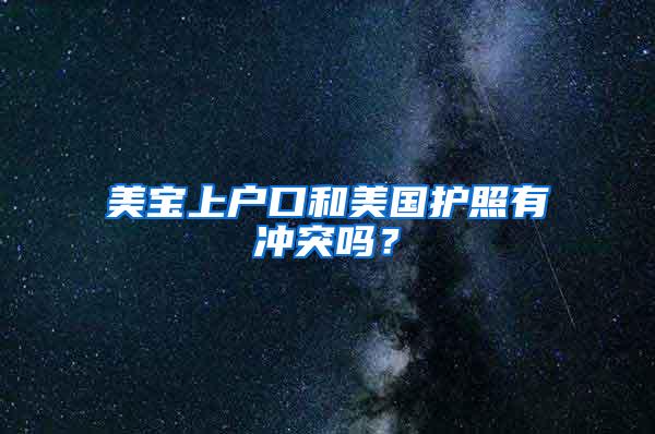 美宝上户口和美国护照有冲突吗？