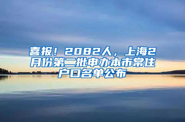 喜报！2082人，上海2月份第二批申办本市常住户口名单公布