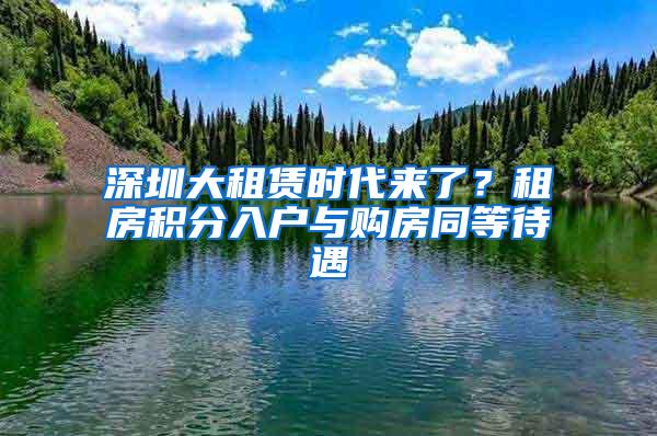 深圳大租赁时代来了？租房积分入户与购房同等待遇