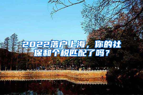 2022落户上海，你的社保和个税匹配了吗？