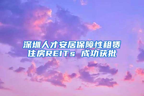 深圳人才安居保障性租赁住房REITs 成功获批