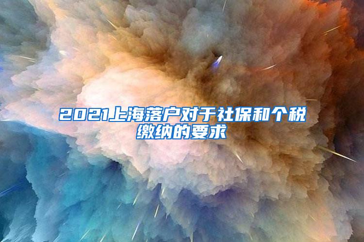 2021上海落户对于社保和个税缴纳的要求