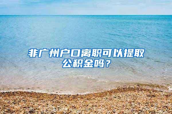 非广州户口离职可以提取公积金吗？