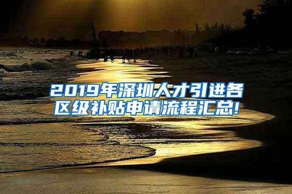 2019年深圳人才引进各区级补贴申请流程汇总!