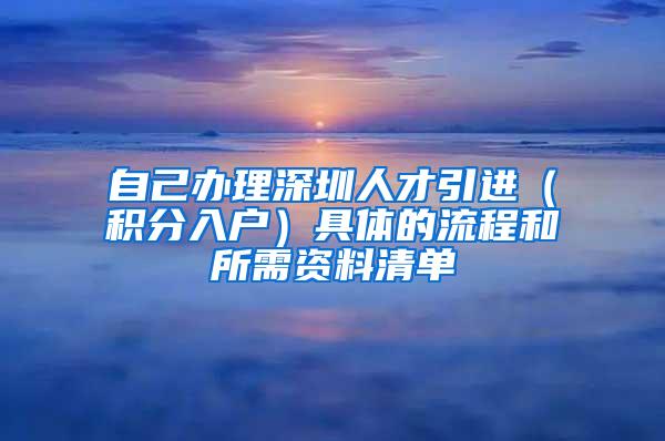 自己办理深圳人才引进（积分入户）具体的流程和所需资料清单