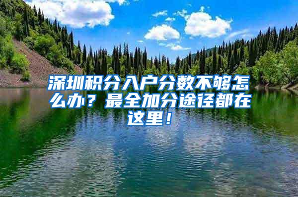 深圳积分入户分数不够怎么办？最全加分途径都在这里！