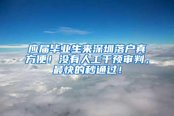 应届毕业生来深圳落户真方便！没有人工干预审判，最快的秒通过！