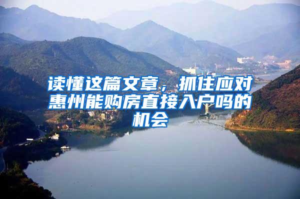 读懂这篇文章，抓住应对惠州能购房直接入户吗的机会