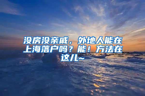 没房没亲戚，外地人能在上海落户吗？能！方法在这儿~