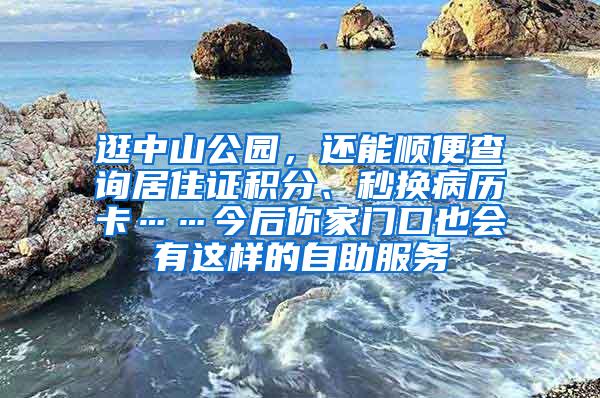 逛中山公园，还能顺便查询居住证积分、秒换病历卡……今后你家门口也会有这样的自助服务