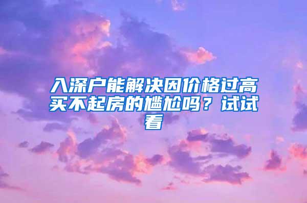 入深户能解决因价格过高买不起房的尴尬吗？试试看