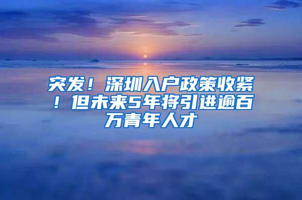 突发！深圳入户政策收紧！但未来5年将引进逾百万青年人才