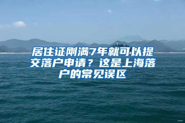 居住证刚满7年就可以提交落户申请？这是上海落户的常见误区