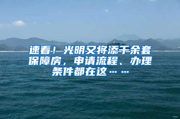 速看！光明又将添千余套保障房，申请流程、办理条件都在这……